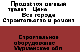 Продаётся дачный туалет › Цена ­ 12 000 - Все города Строительство и ремонт » Строительное оборудование   . Мурманская обл.,Апатиты г.